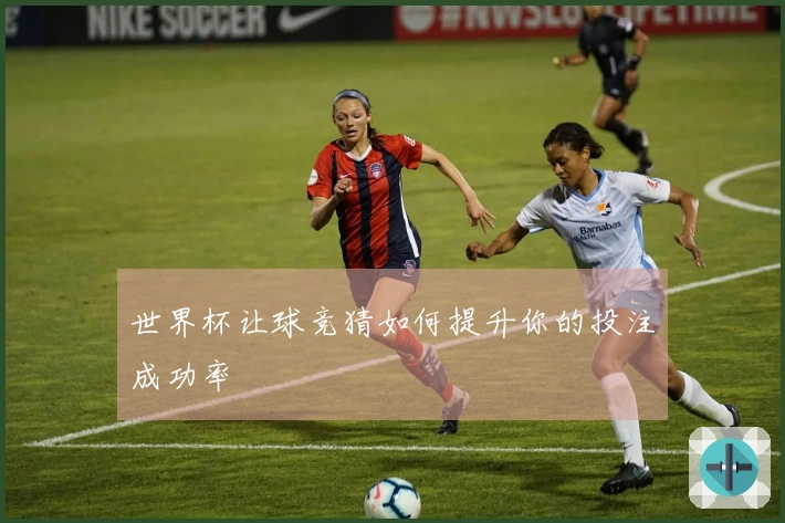 世界杯让球竞猜如何提升你的投注成功率