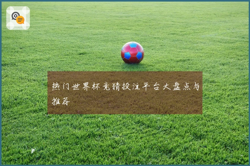 热门世界杯竞猜投注平台大盘点与推荐