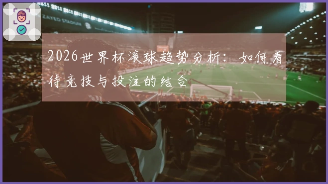 2026世界杯滚球趋势分析：如何看待竞技与投注的结合