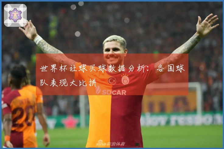 世界杯让球买球数据分析：各国球队表现大比拼