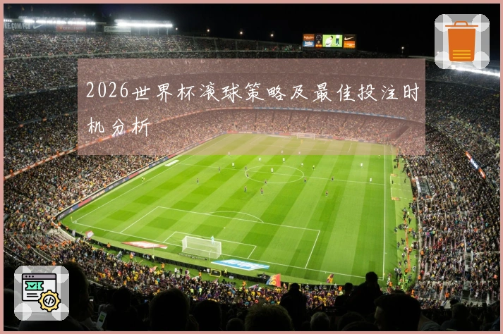 2026世界杯滚球策略及最佳投注时机分析