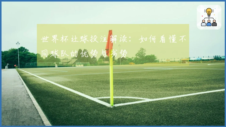 世界杯让球投注解读：如何看懂不同球队的优势与劣势
