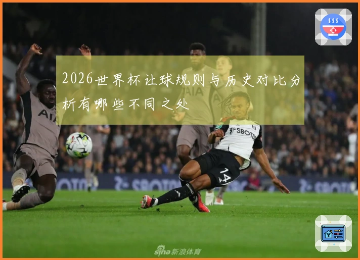 2026世界杯让球规则与历史对比分析有哪些不同之处